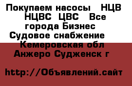 Покупаем насосы   НЦВ, НЦВС, ЦВС - Все города Бизнес » Судовое снабжение   . Кемеровская обл.,Анжеро-Судженск г.